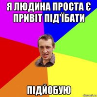 я людина проста є привіт під'їбати підйобую