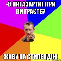 -в які азартні ігри ви граєте? живу на стипендію