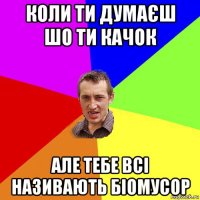 коли ти думаєш шо ти качок але тебе всі називають біомусор