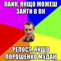 лайк, якщо можеш зайти в вк репост, якщо порошенко мудак