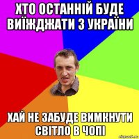 хто останній буде виїжджати з україни хай не забуде вимкнути світло в чопі