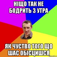 ніщо так не бодрить з утра як чуство того що шас обісцишся