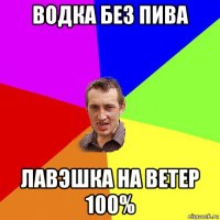 водка без пива лавэшка на ветер 100%