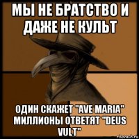 мы не братство и даже не культ один скажет "ave maria" миллионы ответят "deus vult"