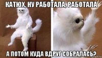 катюх, ну работала, работала а потом куда вдруг собралась?