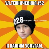 ул.техническая,152 к вашим услугам.