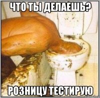 что ты делаешь? розницу тестирую