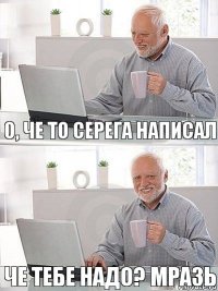 О, че то Серега написал Че тебе надо? мразь