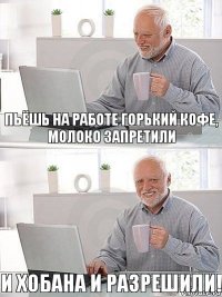 пьёшь на работе горький кофе, молоко запретили и хобана и разрешили!