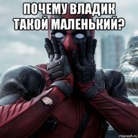 почему владик такой маленький? 