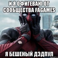 и я офигеваю от сообщества fagames я бешеный дэдпул