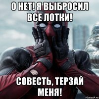 о нет! я выбросил все лотки! совесть, терзай меня!