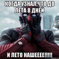 когда узнал,что до лета 8 дней и лето нашееее!!!!!