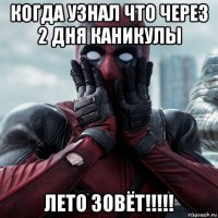 когда узнал что через 2 дня каникулы лето зовёт!!!!!