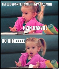 ты шо афигел уменя брат админ ИДИ НАХУЙ! Do rimeeeee 