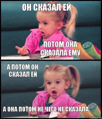 Он сказал ей Потом она сказала ему а потом он сказал ей а она потом не чего не сказала.