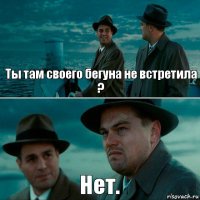 Ты там своего бегуна не встретила ? Нет.