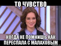 то чувство когда не помнишь как переспала с малаховым