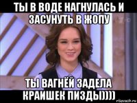 ты в воде нагнулась и засунуть в жопу ты вагнёй задела краишек пи3ды))))