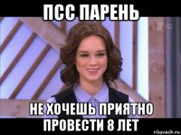 псс парень не хочешь приятно провести 8 лет