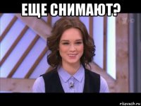 еще снимают? 