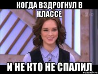 когда вздрогнул в классе и не кто не спалил