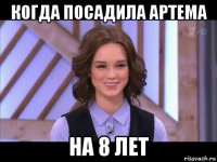 когда посадила артема на 8 лет