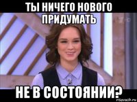 ты ничего нового придумать не в состоянии?