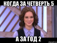 когда за четверть 5 а за год 2