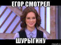 егор смотрел шурыгину