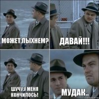 Может,пыхнем? Давай!!! Шучу,у меня кончилось! Мудак..