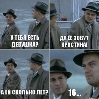 у тебя есть девушка? да ёе зовут кристина! а ей сколько лет? 16...