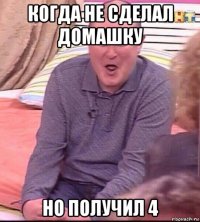 когда не сделал домашку но получил 4