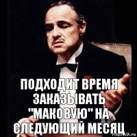 Подходит время заказывать "маковую" на следующий месяц