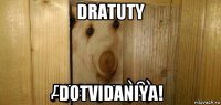 dratuty dotvidaniya!