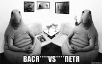  вася****vs****петя