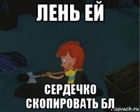 лень ей сердечко скопировать бл