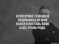 всем привет я маша и подпишись на мой канал и поставь лайк буду..очень рада.