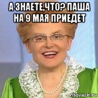 а знаете,что? паша на 9 мая приедет 