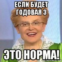 если будет годовая 3 это норма!