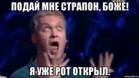 подай мне страпон, боже! я уже рот открыл.