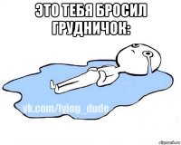 это тебя бросил грудничок: 