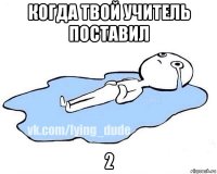 когда твой учитель поставил 2