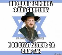 продал гречихину флаг спартака и он стал болеть за спартак