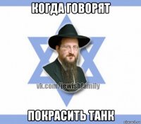 когда говорят покрасить танк