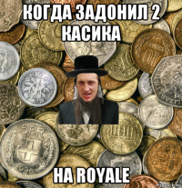 когда задонил 2 касика на royale