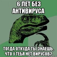 6 лет без антивируса тогда откуда ты знаешь, что у тебя нет вирусов?