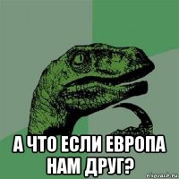  а что если европа нам друг?