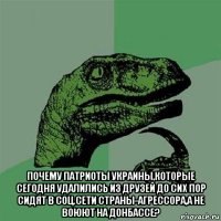  почему патриоты украины,которые сегодня удалились из друзей до сих пор сидят в соц.сети страны-агрессора,а не воюют на донбассе?