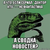 а что, если сериал "доктор кто" — не фантастика а сводка новостей?